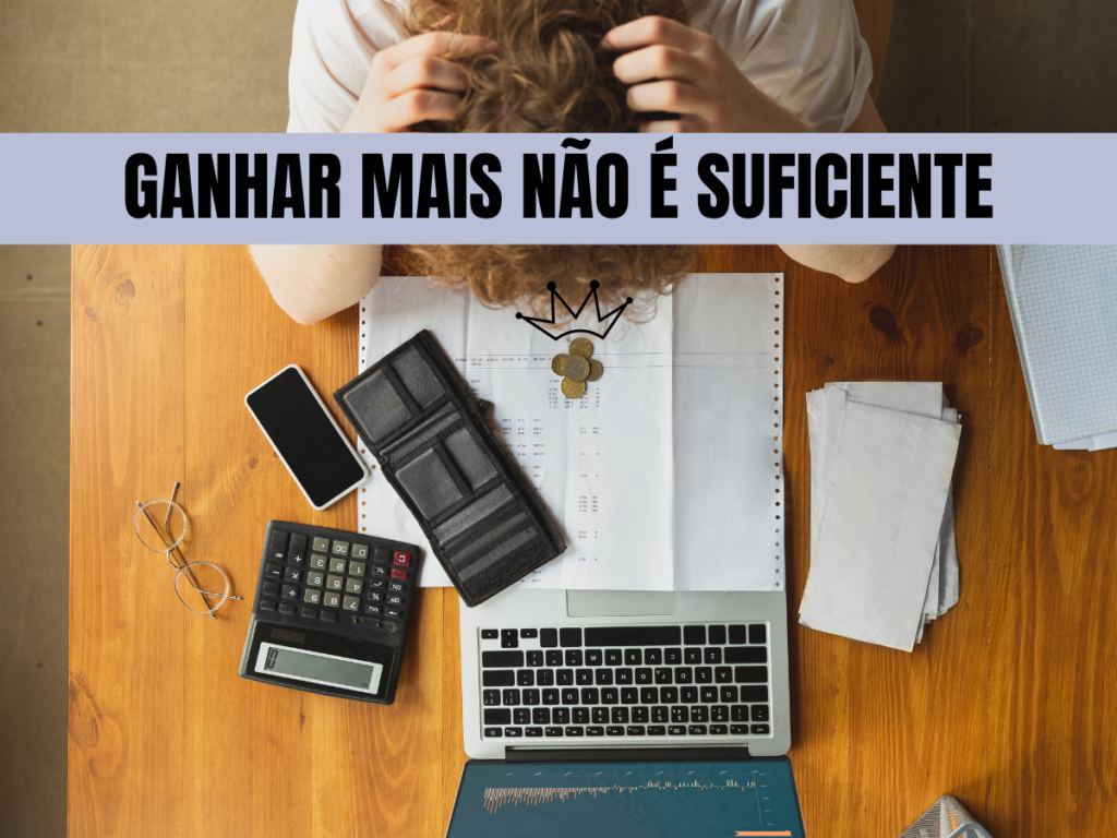 Ganhar mais não é suficiente para mudar sua realidade financeira!